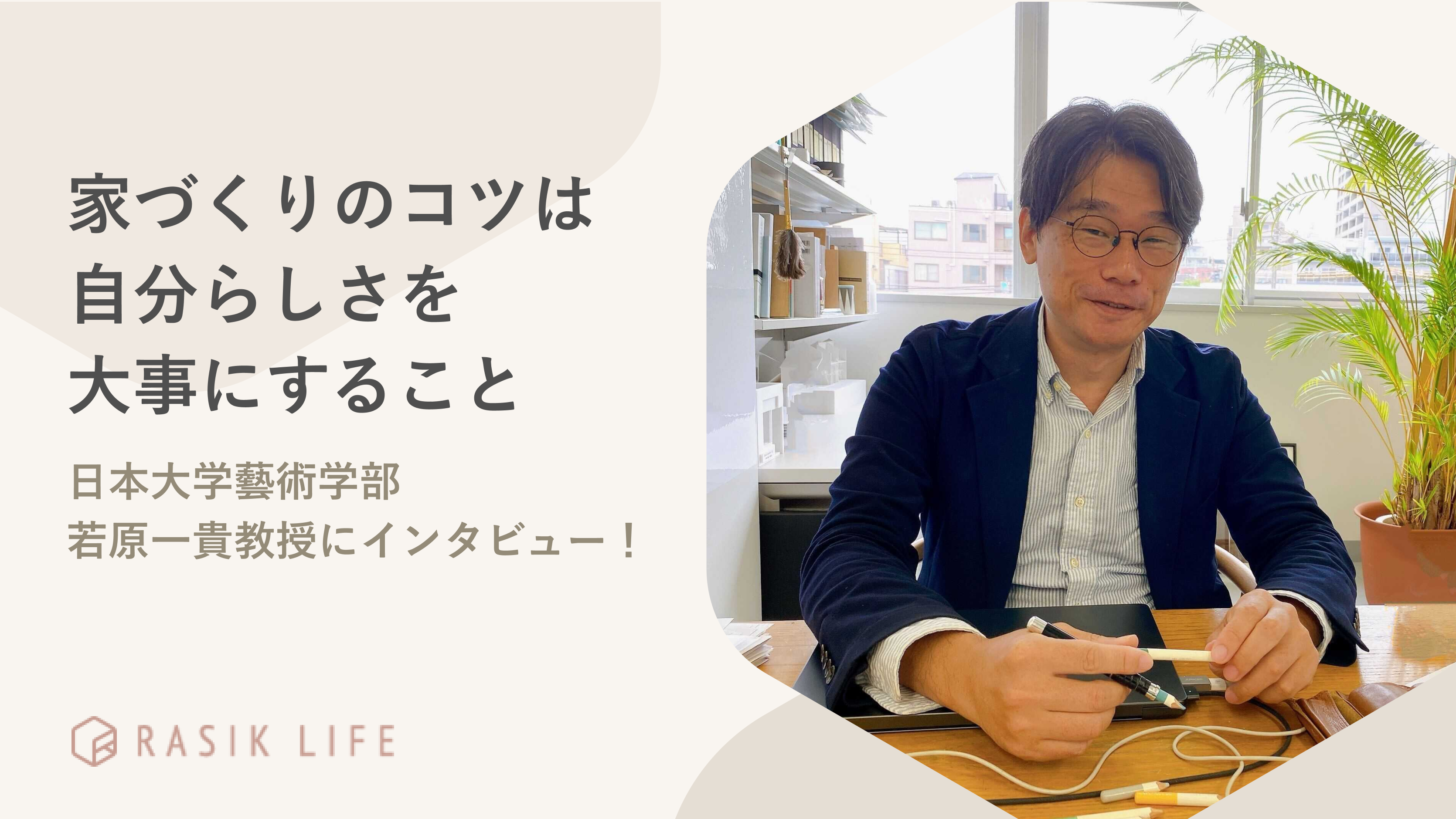 家づくりのコツは自分らしさを大事にすること。日本大学藝術学部 若原一貴教授にインタビュー!