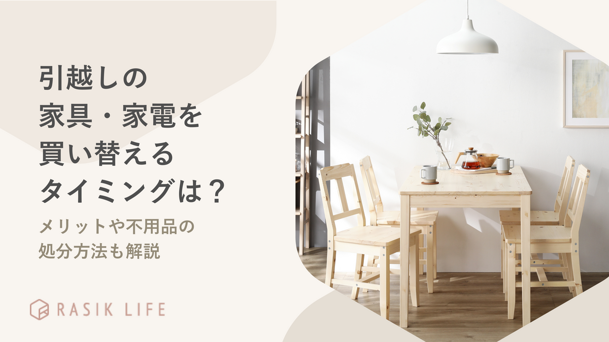 引越しで家具や家電を買い替えるタイミングは?メリットや不用品の処分方法も解説