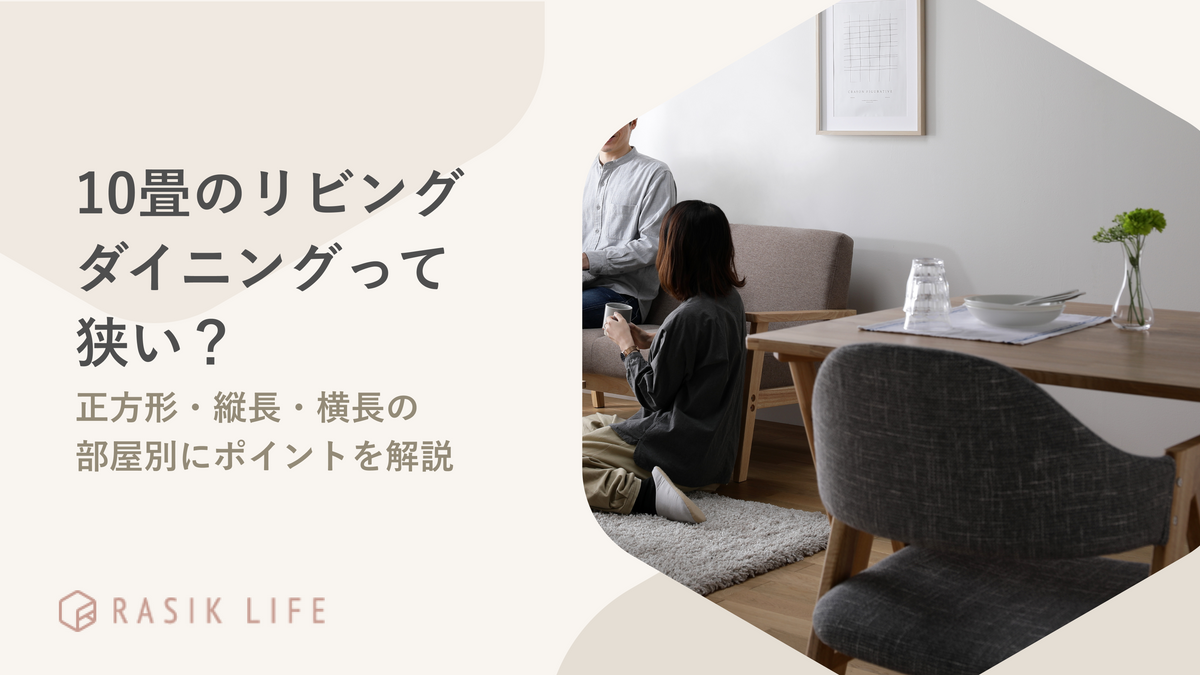 10畳リビングダイニングって狭い?正方形・縦長・横長の部屋別にポイントを解説