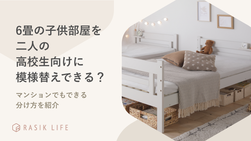 6畳の子供部屋を二人の高校生向けに模様替えできる?マンションでもできる分け方を紹介
