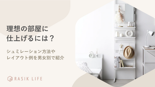 理想の部屋に仕上げるにはシュミレーションが必要?レイアウト例を男女別で紹介