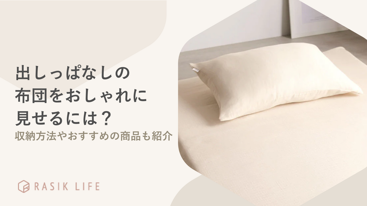 出しっぱなしの布団をおしゃれに見せるには?収納方法や部屋づくりのコツも解説