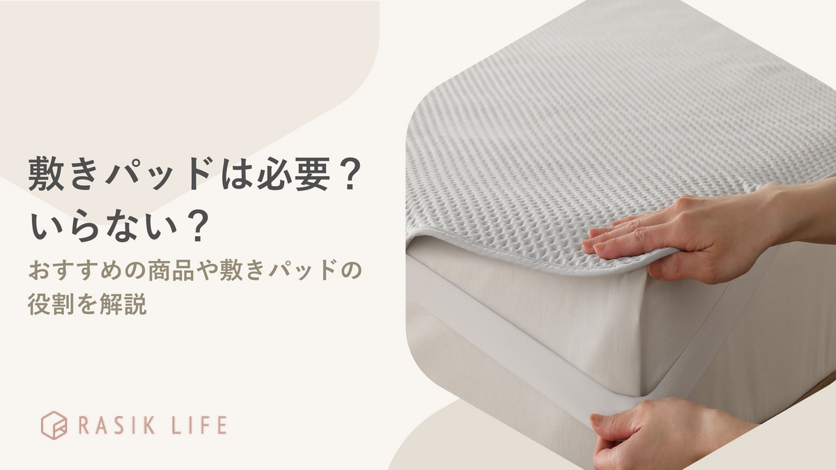 敷きパッドは必要?シーン別にいるケースといらないケースを解説!役割やおすすめ商品も紹介