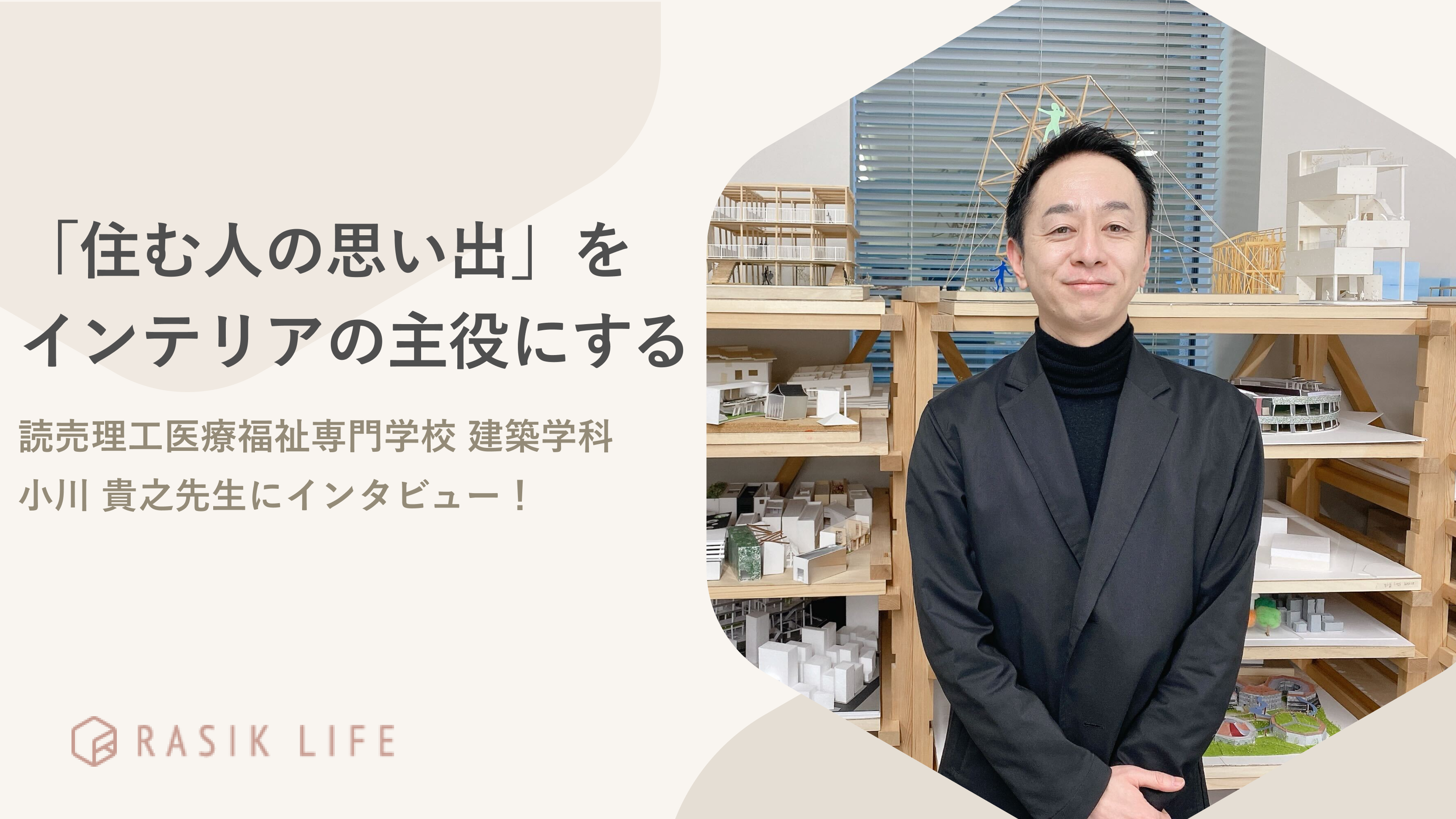 「住む人の思い出」をインテリアの主役にする|読売理工医療福祉専門学校 建築学科 小川 貴之先生にインタビュー!