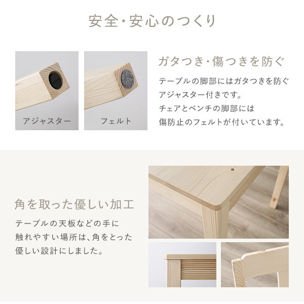 テーブルはアジャスター付き・チェア&ベンチはフェルト付き。角を取った優しい加工です。