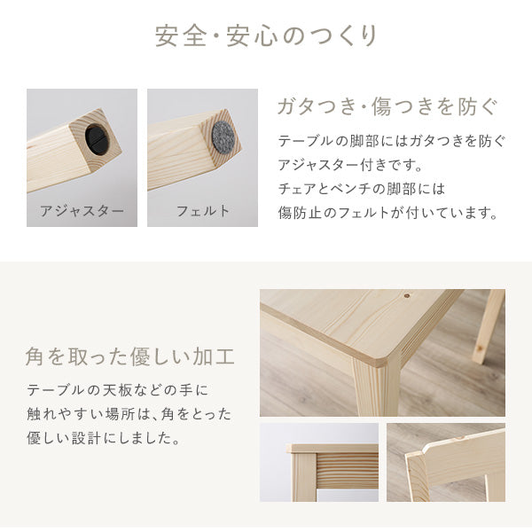 テーブルはアジャスター付き・チェア&ベンチはフェルト付き。角を取った優しい加工です。