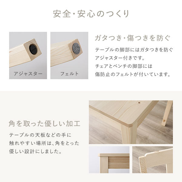 テーブルはアジャスター付き・チェア&ベンチはフェルト付き。角を取った優しい加工です。