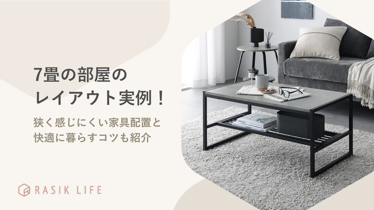 7畳の部屋のレイアウト実例！狭く感じにくい家具配置と快適に暮らすためのコツも紹介