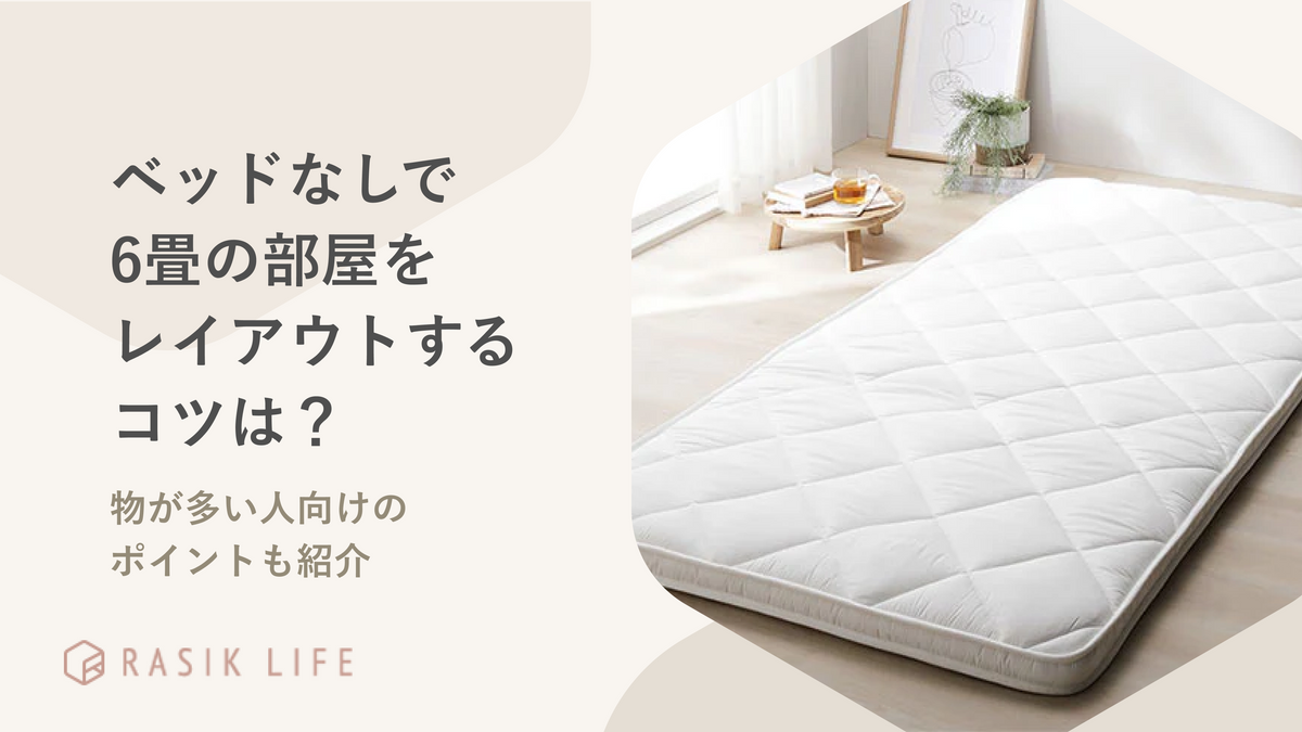 ベッドなしで6畳の部屋をレイアウトするコツは？物が多い人向けのポイントも紹介