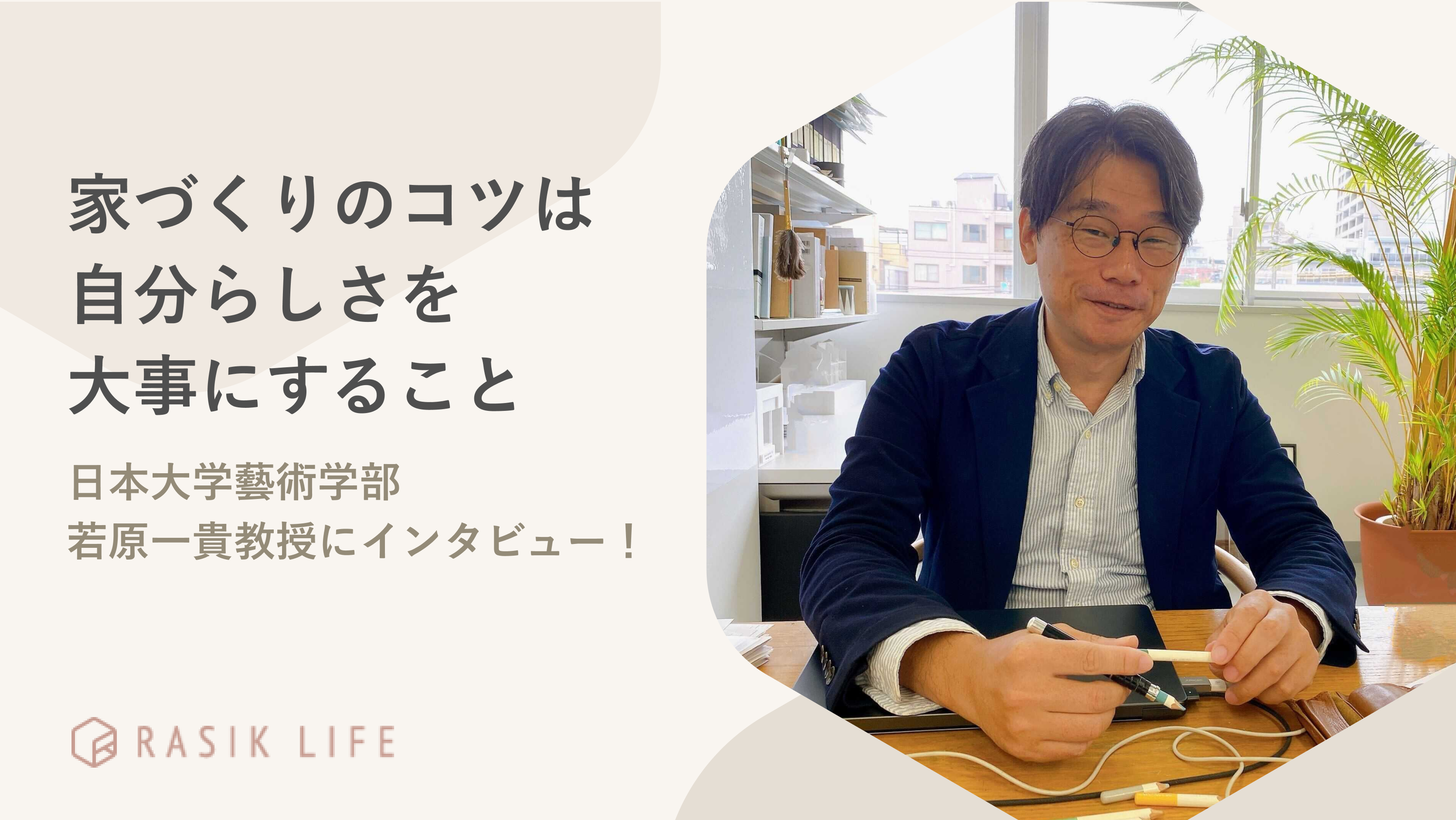 家づくりのコツは自分らしさを大事にすること。日本大学藝術学部 若原一貴教授にインタビュー！