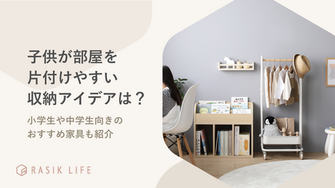 子供が部屋を片付けやすい収納アイデアはある？小学生や中学生向きの家具も紹介