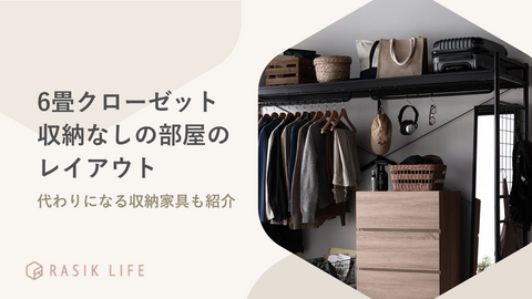 6畳クローゼットなしの部屋のレイアウト例！収納アイデアやおすすめの家具も紹介