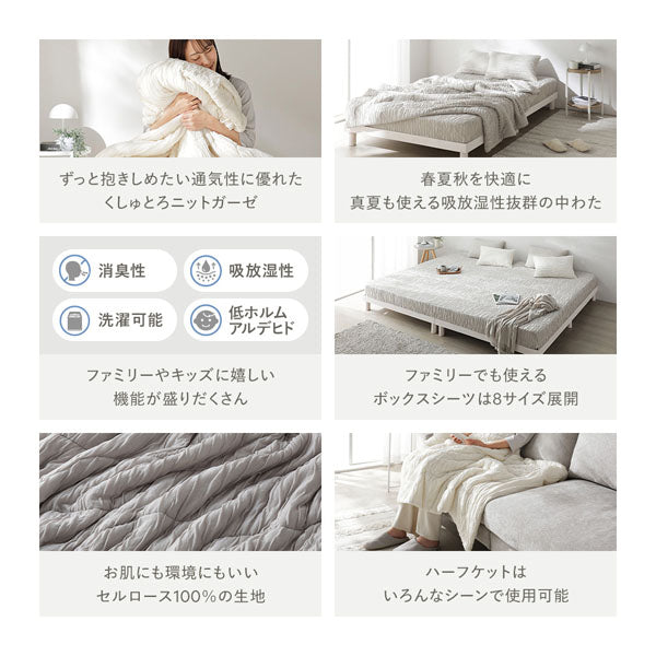 ずっと抱きしめたい通気性に優れたくしゅとろニットガーゼ/春夏秋を快適に 真夏も使える吸放湿性抜群の中わた/ファミリーやキッズに嬉しい機能が盛りだくさん/ファミリーでも使えるボックスシーツは8サイズ展開/お肌にも環境にもいいセルロース100%の生地/ハーフケットはいろんなシーンで使用可能