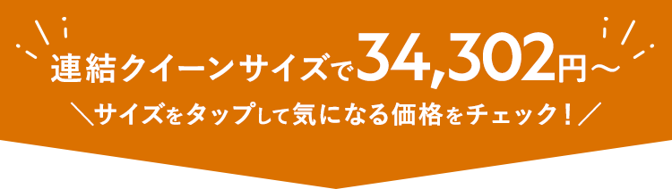 連結クイーンサイズで34,302円から。サイズを選んで価格を確認できます。